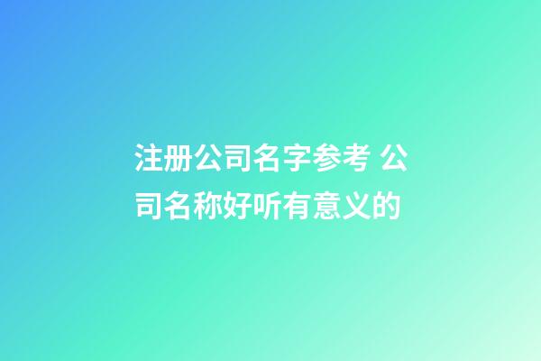 注册公司名字参考 公司名称好听有意义的-第1张-公司起名-玄机派